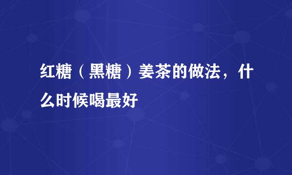 红糖(黑糖)姜茶的做法,什么时候喝最好