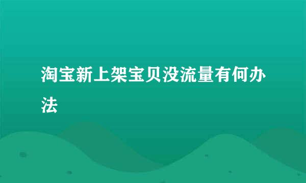 淘宝新上架宝贝没流量有何办法