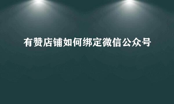 有赞店铺如何绑定微信公众号