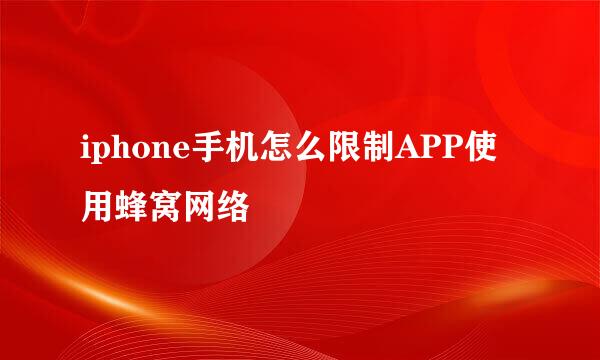 iphone手机怎么限制APP使用蜂窝网络