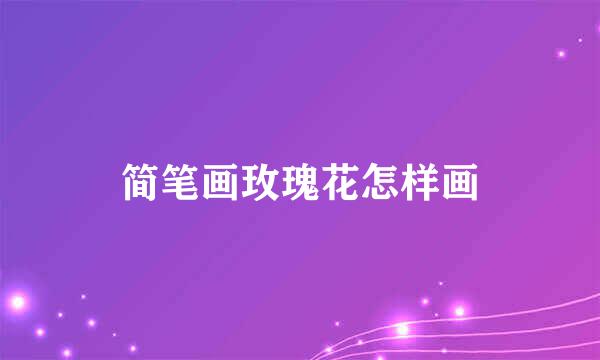 简笔画玫瑰花怎样画