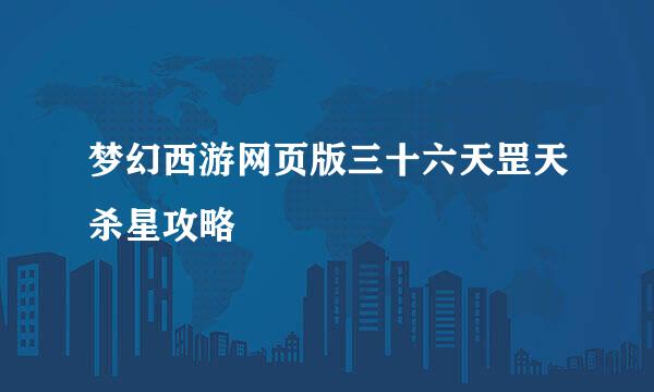 梦幻西游网页版三十六天罡天杀星攻略