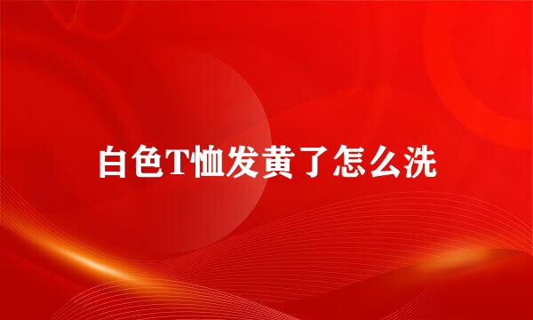 白色T恤发黄了怎么洗