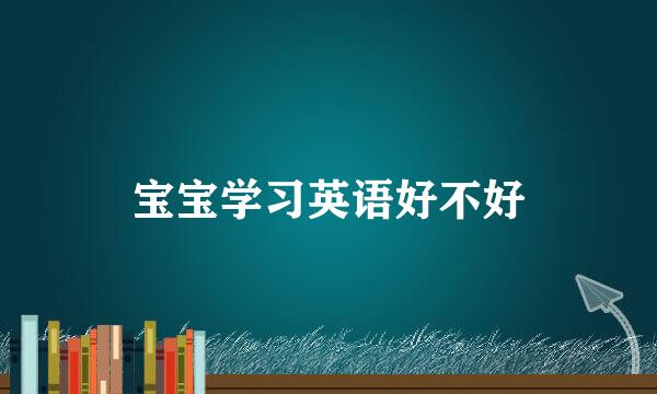 宝宝学习英语好不好