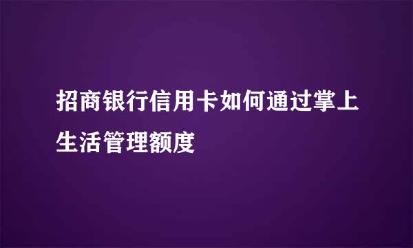 招商银行信用卡如何通过掌上生活管理额度
