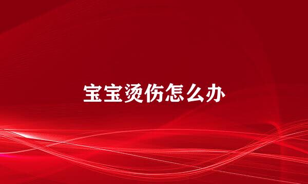 宝宝烫伤怎么办