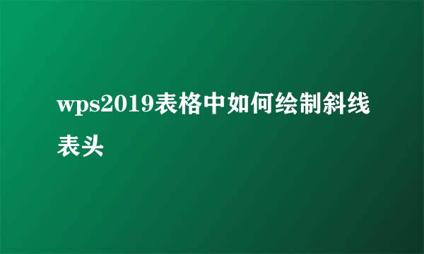 wps2019表格中如何绘制斜线表头