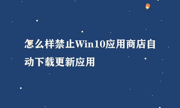 怎么样禁止Win10应用商店自动下载更新应用