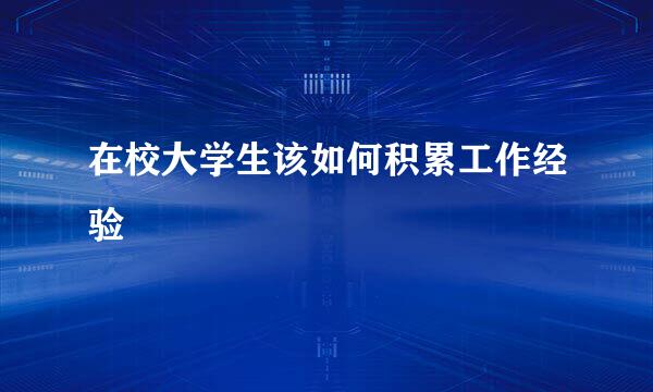 在校大学生该如何积累工作经验