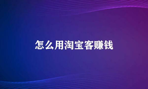 怎么用淘宝客赚钱