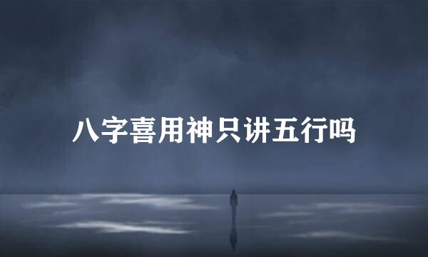八字喜用神只讲五行吗
