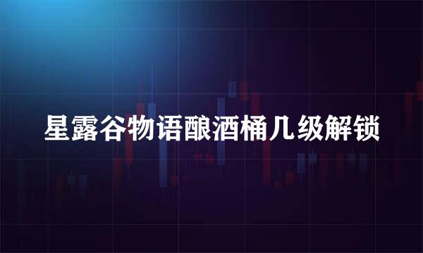 星露谷物语酿酒桶几级解锁