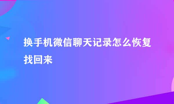 换手机微信聊天记录怎么恢复找回来