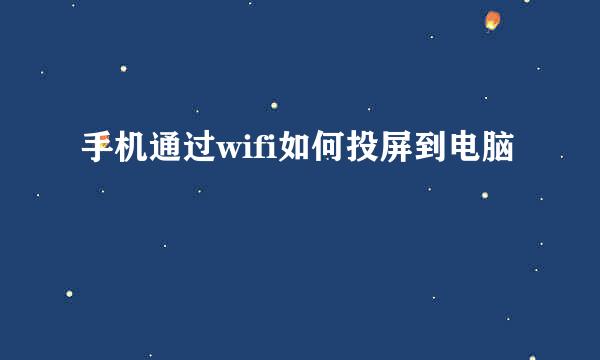手机通过wifi如何投屏到电脑