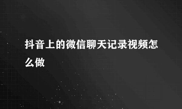 抖音上的微信聊天记录视频怎么做