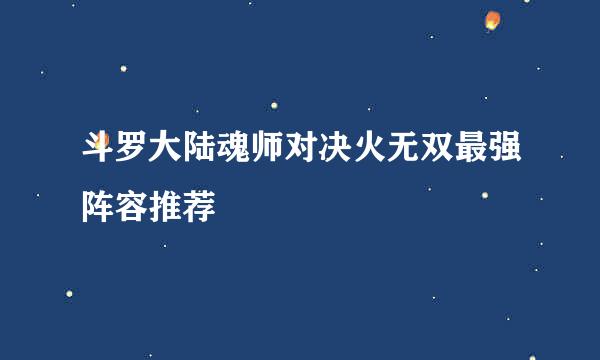 斗罗大陆魂师对决火无双最强阵容推荐