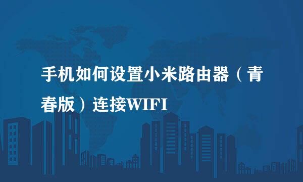 手机如何设置小米路由器（青春版）连接WIFI