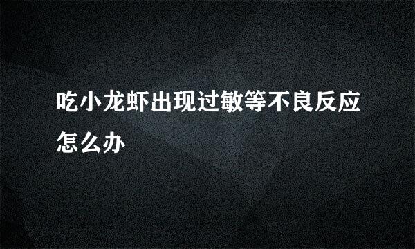 吃小龙虾出现过敏等不良反应怎么办