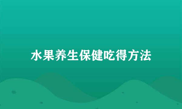 水果养生保健吃得方法