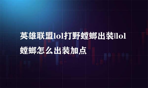 英雄联盟lol打野螳螂出装|lol螳螂怎么出装加点