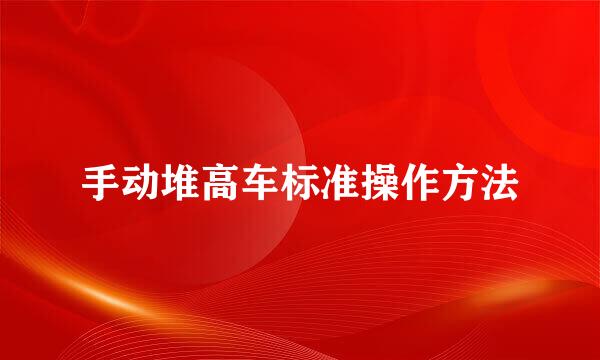 手动堆高车标准操作方法