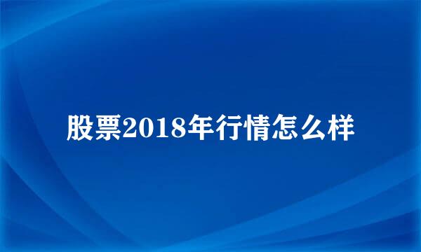 股票2018年行情怎么样