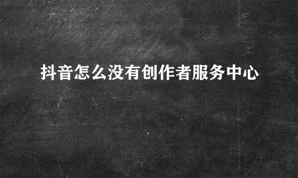 抖音怎么没有创作者服务中心