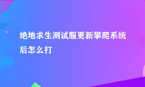 绝地求生测试服更新攀爬系统后怎么打