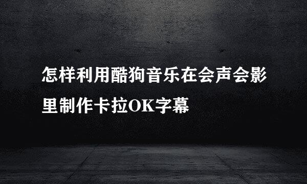 怎样利用酷狗音乐在会声会影里制作卡拉OK字幕