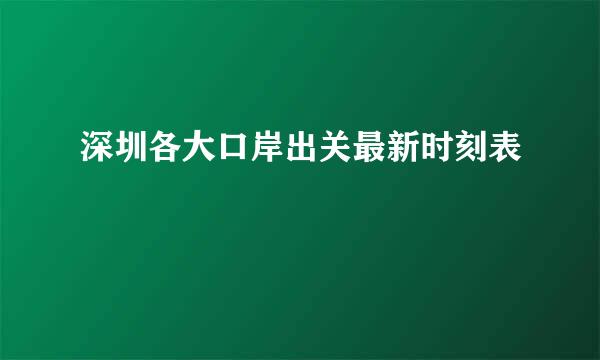 深圳各大口岸出关最新时刻表