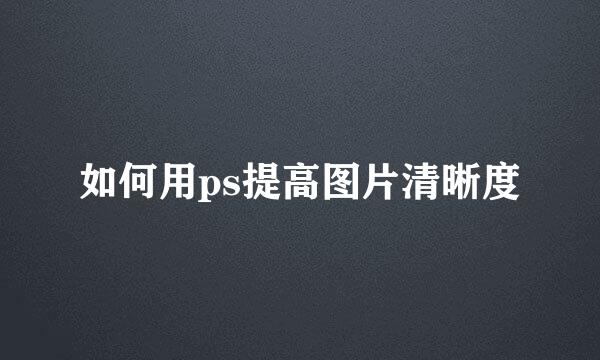 如何用ps提高图片清晰度