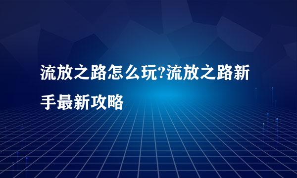 流放之路怎么玩?流放之路新手最新攻略