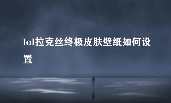 lol拉克丝终极皮肤壁纸如何设置