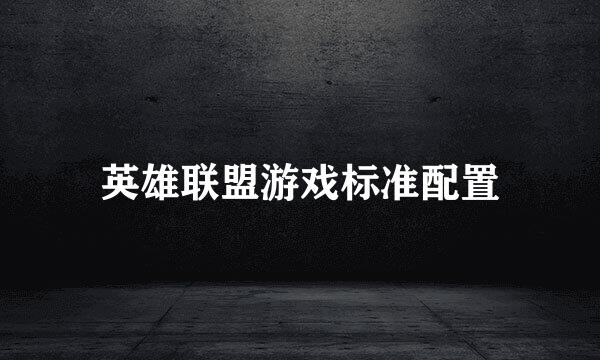 英雄联盟游戏标准配置