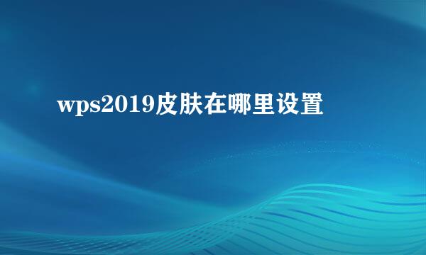 wps2019皮肤在哪里设置