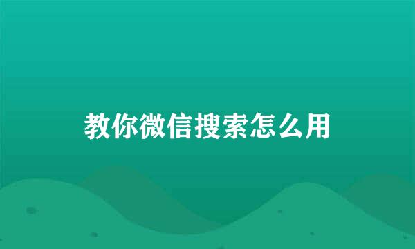 教你微信搜索怎么用