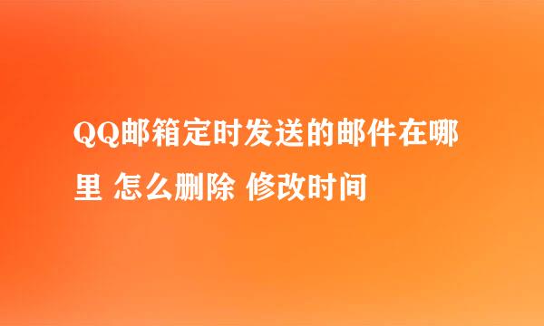 QQ邮箱定时发送的邮件在哪里 怎么删除 修改时间