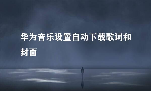 华为音乐设置自动下载歌词和封面