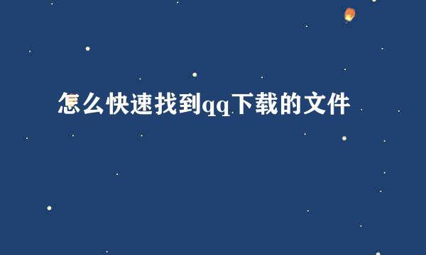 怎么快速找到qq下载的文件