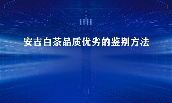 安吉白茶品质优劣的鉴别方法