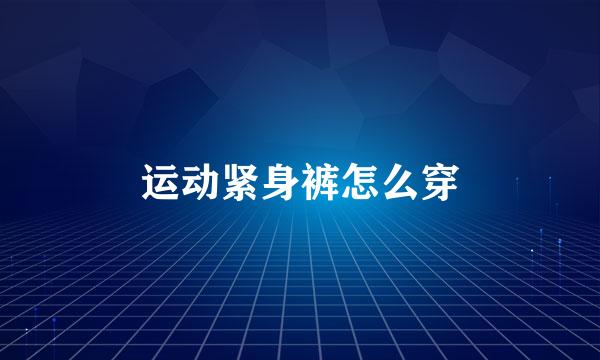 运动紧身裤怎么穿