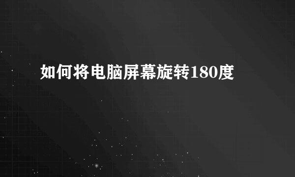 如何将电脑屏幕旋转180度