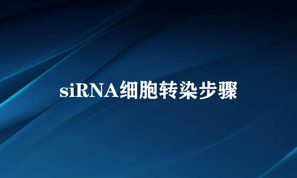 siRNA细胞转染步骤