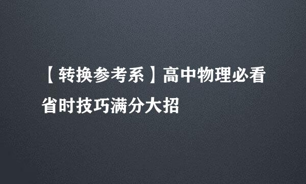 【转换参考系】高中物理必看省时技巧满分大招