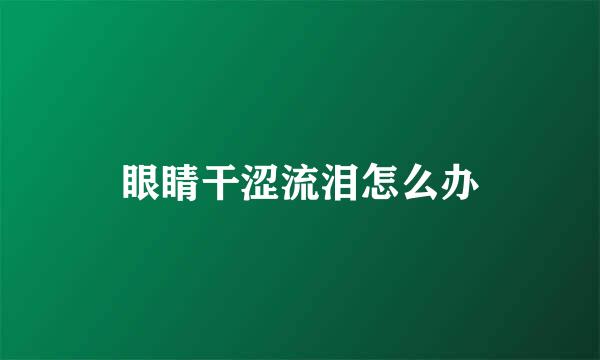 眼睛干涩流泪怎么办