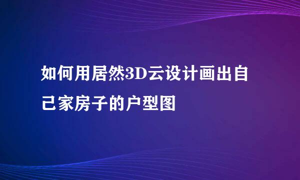 如何用居然3D云设计画出自己家房子的户型图
