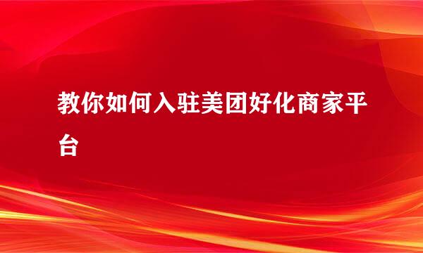教你如何入驻美团好化商家平台