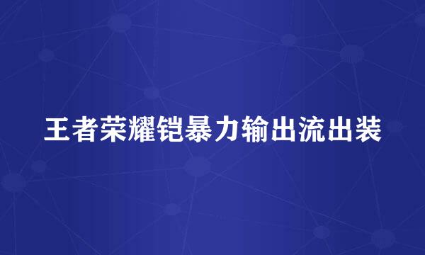 王者荣耀铠暴力输出流出装