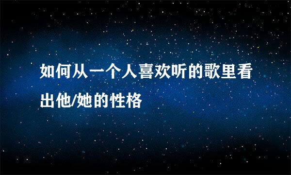 如何从一个人喜欢听的歌里看出他/她的性格