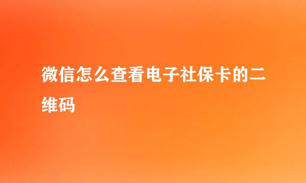 微信怎么查看电子社保卡的二维码